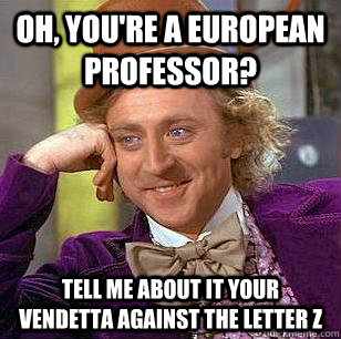 Oh, You're a european professor? Tell me about it your vendetta against the letter Z  Condescending Wonka