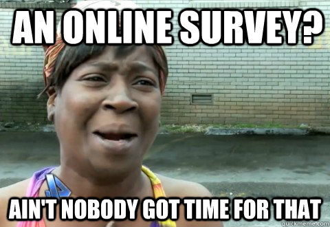 an online survey? Ain't Nobody Got Time for that  aintnobody