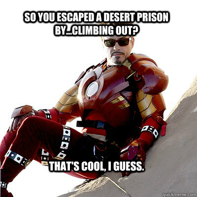 So you escaped a desert prison by...climbing out? That's cool, I guess.  IRON MAN MEME