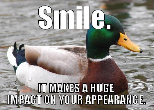 SMILE. IT MAKES A HUGE IMPACT ON YOUR APPEARANCE. Actual Advice Mallard