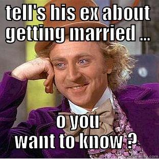 TELL'S HIS EX ABOUT GETTING MARRIED ... O YOU WANT TO KNOW ?  Condescending Wonka