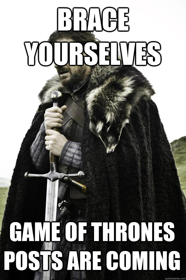 brace yourselves Game of thrones posts are coming  Winter is coming