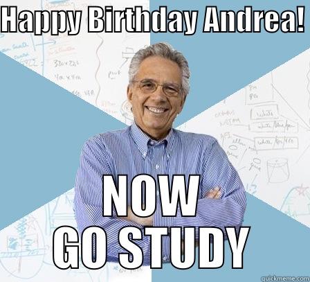 HAPPY BIRTHDAY ANDREA! NOW GO STUDY Engineering Professor