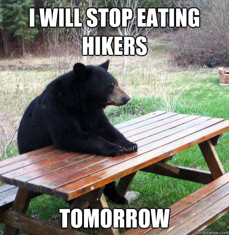 I will stop eating hikers tomorrow  waiting bear