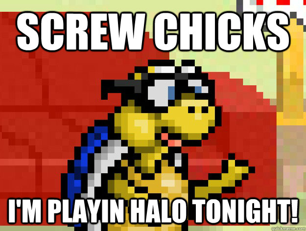 Screw chicks i'm playin halo tonight!  Video Game Pick Up Lines
