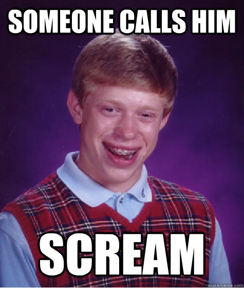 Someone calls him Scream  Bad Luck Brian