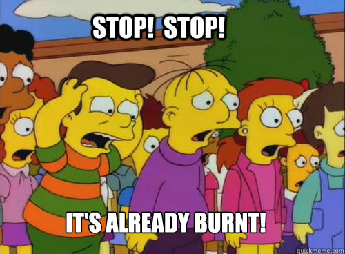It's already burnt! Stop!  Stop! - It's already burnt! Stop!  Stop!  stop stop hes already dead