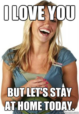 i love you but let's stay at home today.  Friend Zone Fiona