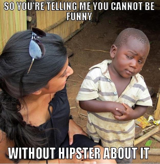SO YOU'RE TELLING ME YOU CANNOT BE FUNNY WITHOUT HIPSTER ABOUT IT Skeptical Third World Kid