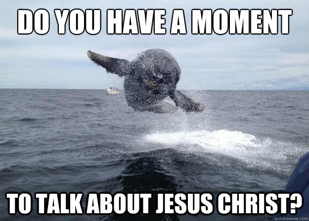 DO YOU HAVE A MOMENT TO TALK ABOUT JESUS CHRIST?  Holy Humpback