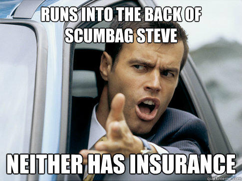 runs into the back of scumbag steve neither has insurance  