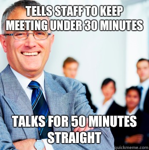 Tells staff to keep meeting under 30 minutes Talks for 50 minutes straight  Scumbag Manager