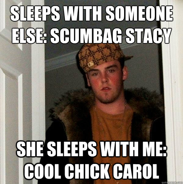 sleeps with someone else: scumbag stacy she sleeps with me: cool chick carol  Scumbag Steve