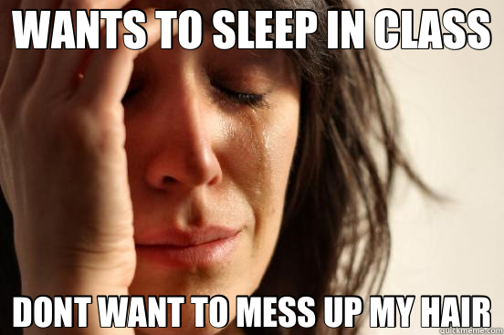 WANTS TO SLEEP IN CLASS DONT WANT TO MESS UP MY HAIR  First World Problems