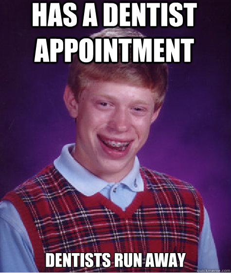 has a dentist appointment dentists run away  Bad Luck Brian