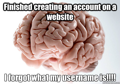 Finished creating an account on a website I forgot what my username is!!!!
  Scumbag Brain
