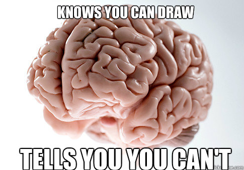 KNOWS YOU CAN DRAW TELLS YOU YOU CAN'T  Scumbag Brain