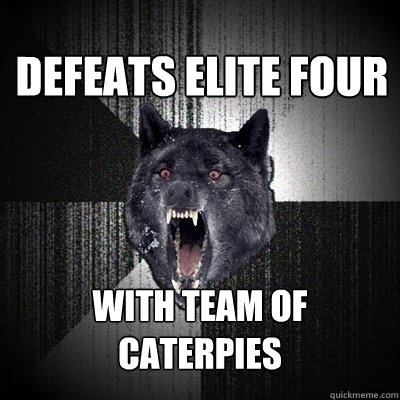 defeats elite four with team of caterpies  Insanity Wolf