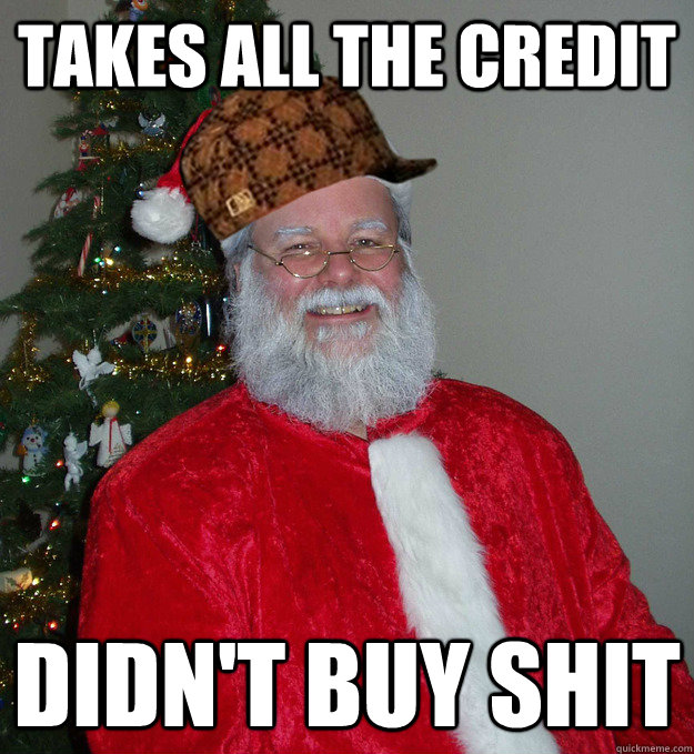 Takes all the Credit didn't buy shit - Takes all the Credit didn't buy shit  Scumbag Saint Nick