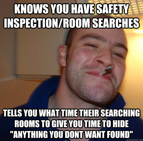 Knows you have Safety Inspection/Room searches Tells you what time their searching rooms to give you time to hide 