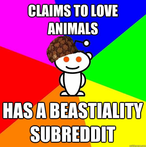 CLAIMS TO LOVE ANIMALS HAS A BEASTIALITY SUBREDDIT - CLAIMS TO LOVE ANIMALS HAS A BEASTIALITY SUBREDDIT  Scumbag Redditor