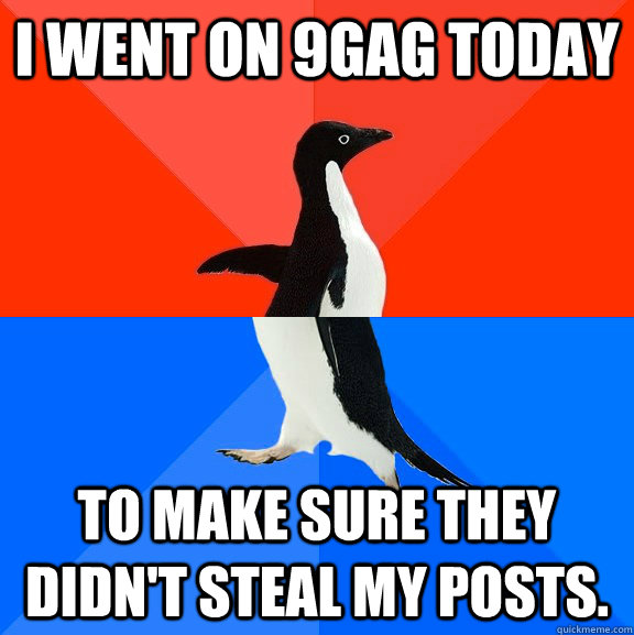 i went on 9gag today To make sure they didn't steal my posts.  Socially Awesome Awkward Penguin