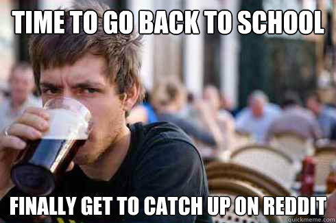 Time to go back to school Finally get to catch up on reddit  Lazy College Senior
