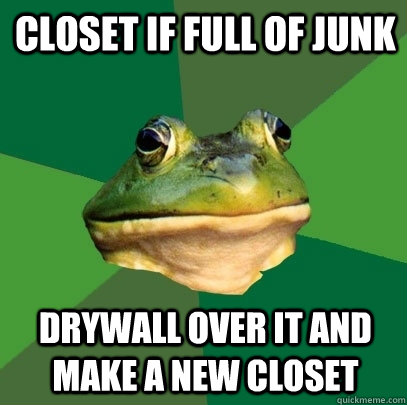 closet if full of junk drywall over it and make a new closet  Foul Bachelor Frog