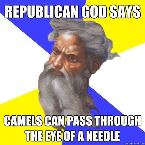 Republican God says camels can pass through the eye of a needle   Advice God