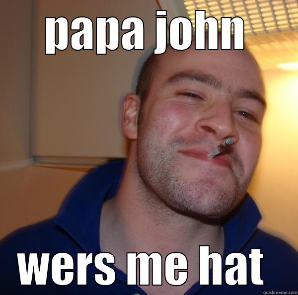 PAPA JOHN WERS ME HAT  Good Guy Greg 