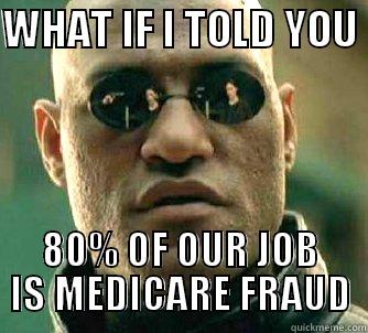 WHAT IF I TOLD YOU  80% OF OUR JOB IS MEDICARE FRAUD Matrix Morpheus
