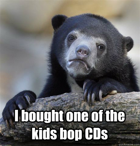 I bought one of the kids bop CDs  Confession Bear
