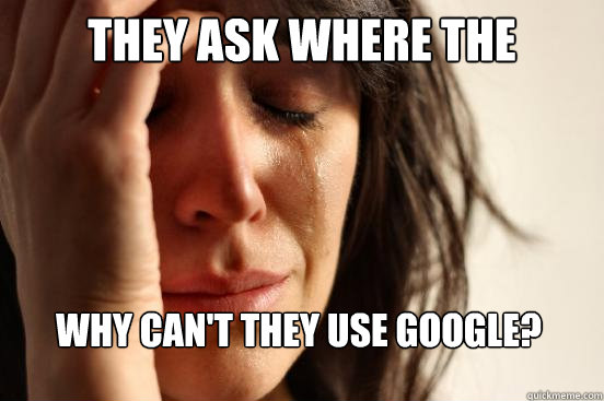 They ask where the nearest dojo is Why can't they use google?  - They ask where the nearest dojo is Why can't they use google?   First World Problems