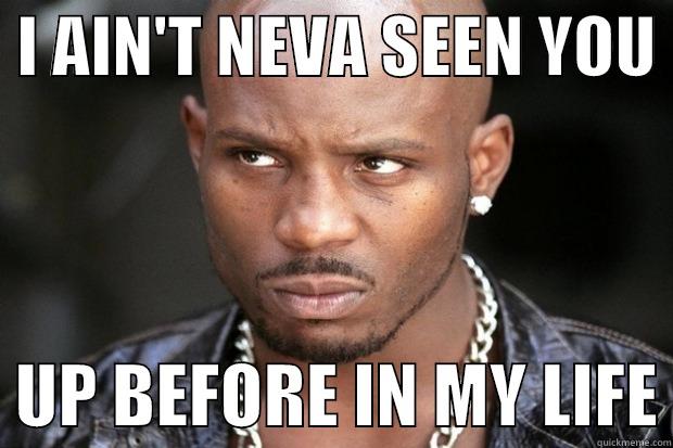  I AIN'T NEVA SEEN YOU    UP BEFORE IN MY LIFE Misc