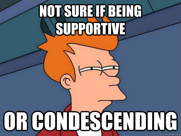 Not sure if being supportive or condescending - Not sure if being supportive or condescending  Futurama Fry