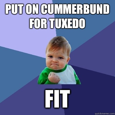 Put on cummerbund for tuxedo Fit  Success Kid