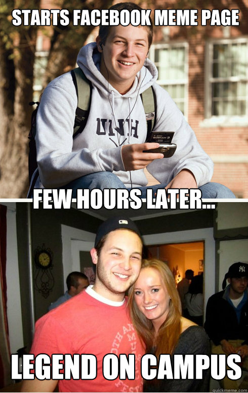 Starts FAcebook MEME page few hours later... legend on campus  1 month later