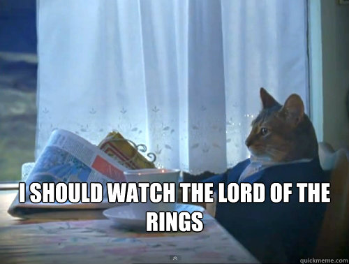  I should watch The lord of the rings -  I should watch The lord of the rings  The One Percent Cat