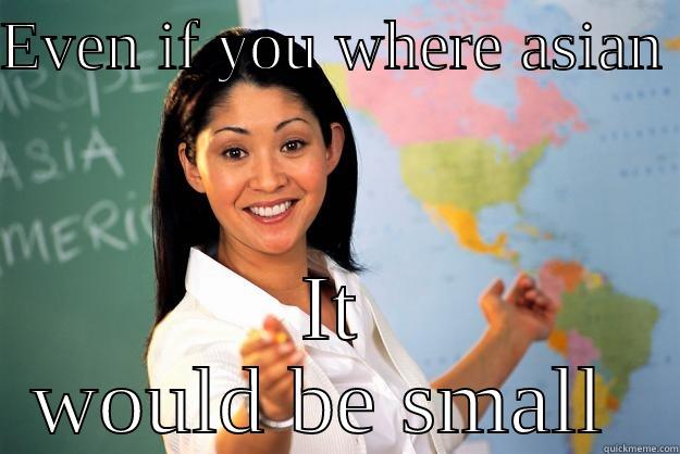 EVEN IF YOU WHERE ASIAN  IT WOULD BE SMALL  Unhelpful High School Teacher