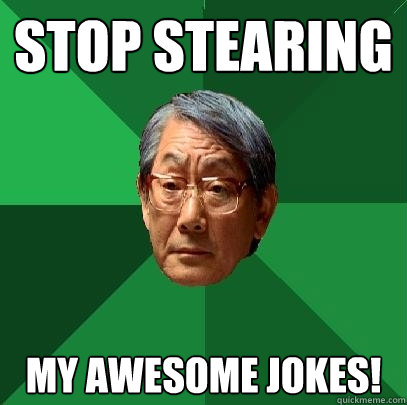 Stop stearing my awesome jokes!  High Expectations Asian Father