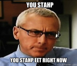 you stahp you stahp eet right now - you stahp you stahp eet right now  dr drew