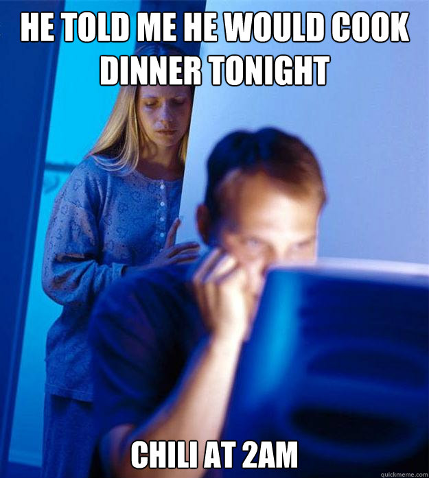He told me he would cook dinner tonight Chili at 2am - He told me he would cook dinner tonight Chili at 2am  Redditors Wife