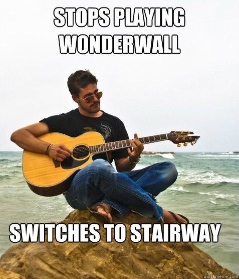 Stops playing wonderwall switches to stairway to heaven  - Stops playing wonderwall switches to stairway to heaven   Douchebag Guitarist