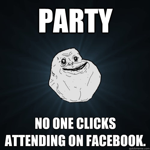 Party No one clicks attending on facebook.  Forever Alone