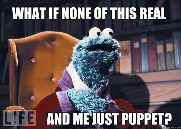 what if none of this real and me just puppet? - what if none of this real and me just puppet?  Cookieman