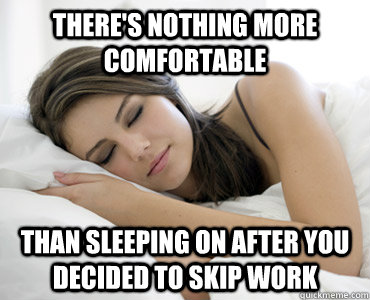 There's nothing more comfortable Than sleeping on after you decided to skip work  Sleep Meme