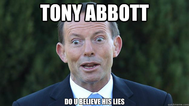 Tony Abbott do u believe his lies  Tony Abbott