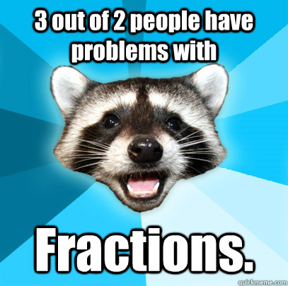 3 out of 2 people have problems with Fractions.  Lame Pun Coon