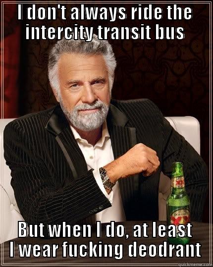 I DON'T ALWAYS RIDE THE INTERCITY TRANSIT BUS BUT WHEN I DO, AT LEAST I WEAR FUCKING DEODRANT The Most Interesting Man In The World