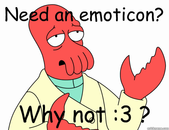 Need an emoticon? Why not :3 ?  Why Not Zoidberg